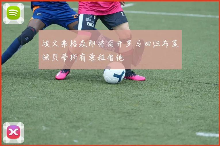 埃文弗格森即将离开罗马回归布莱顿贝蒂斯有意租借他