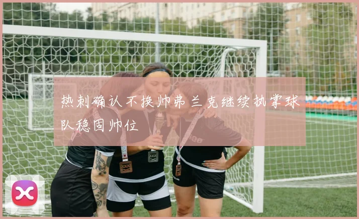 热刺确认不换帅弗兰克继续执掌球队稳固帅位