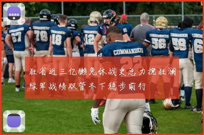 狂省近三亿獭兔休战史总力挽狂澜绿军战绩双管齐下稳步前行