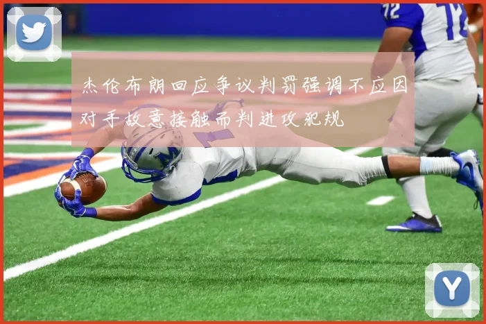 杰伦布朗回应争议判罚强调不应因对手故意接触而判进攻犯规