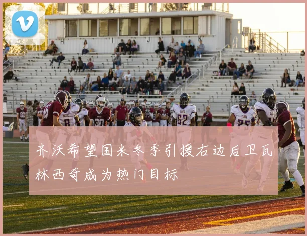 齐沃希望国米冬季引援右边后卫瓦林西奇成为热门目标