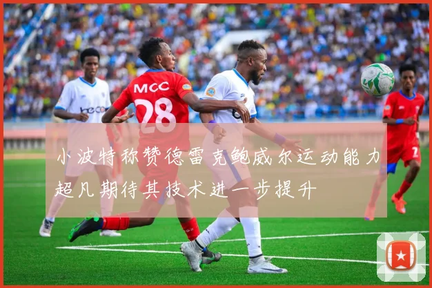小波特称赞德雷克鲍威尔运动能力超凡期待其技术进一步提升