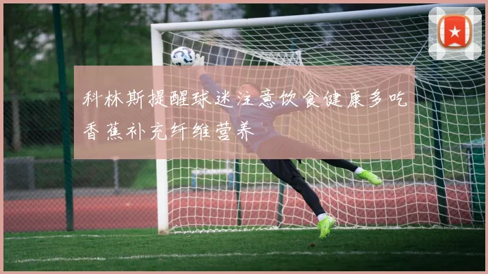 科林斯提醒球迷注意饮食健康多吃香蕉补充纤维营养