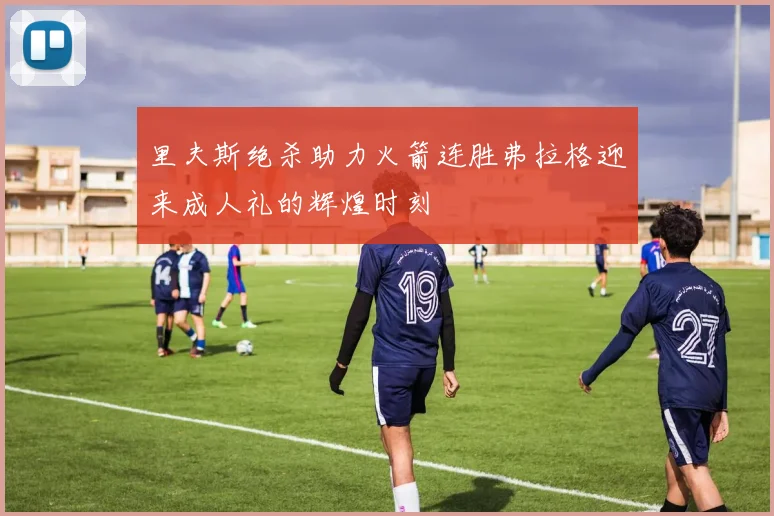 里夫斯绝杀助力火箭连胜弗拉格迎来成人礼的辉煌时刻