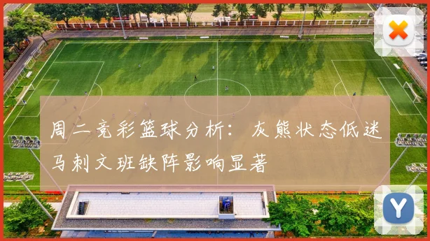 周二竞彩篮球分析：灰熊状态低迷马刺文班缺阵影响显著