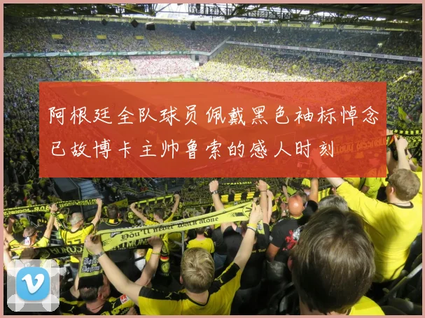 阿根廷全队球员佩戴黑色袖标悼念已故博卡主帅鲁索的感人时刻