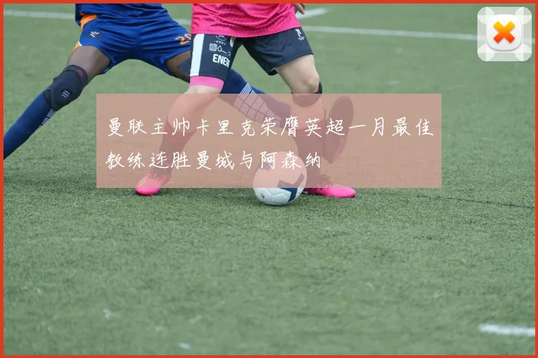 曼联主帅卡里克荣膺英超一月最佳教练连胜曼城与阿森纳