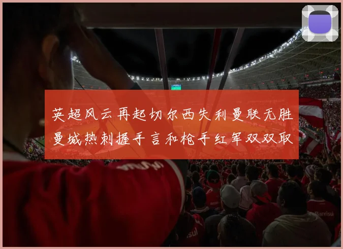 英超风云再起切尔西失利曼联无胜曼城热刺握手言和枪手红军双双取胜