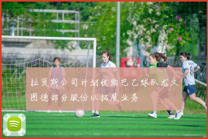 拉莫斯公司计划收购巴乙球队尤文图德部分股份以拓展业务