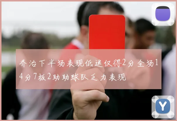 乔治下半场表现低迷仅得2分全场14分7板2助助球队乏力表现