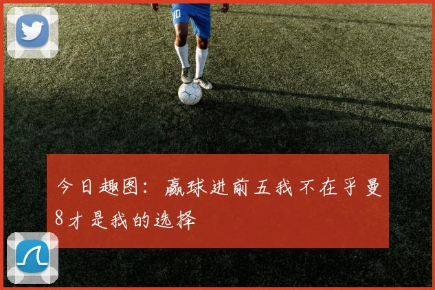 今日趣图：赢球进前五我不在乎曼8才是我的选择